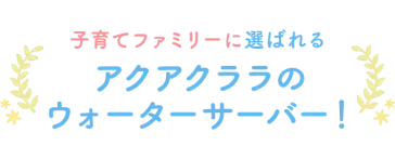 子育てファミリーに選ばれるアクアクララのウォーターサーバー!